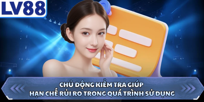 Chủ động kiểm tra giúp hạn chế rủi ro trong quá trình sử dụng