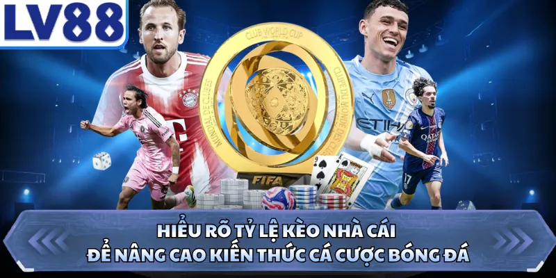Hiểu rõ tỷ lệ kèo nhà cái để nâng cao kiến thức cá cược bóng đá