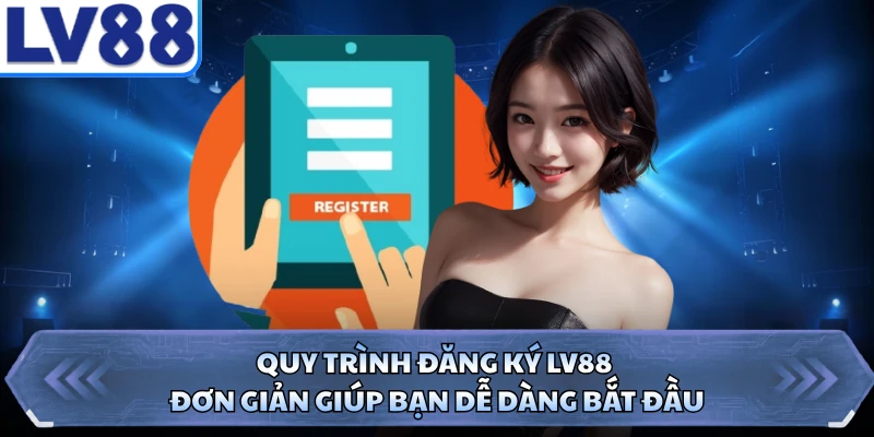 Quy trình đăng ký LV88 đơn giản giúp bạn dễ dàng bắt đầu 